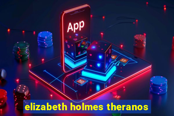 elizabeth holmes theranos